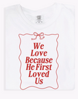 We Love Because He First Loved Us Tee